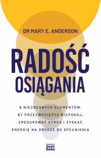 Radość osiągania. 8 niezbędnych elementów, by przezwyciężyć niepokój, zredukować stres i zyskać energię na drodze do spełnienia - Dr Mary E. Anderson - ebook