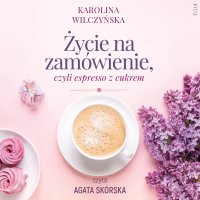 Życie na zamówienie, czyli espresso z cukrem - Karolina Wilczyńska - audiobook