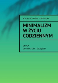 Minimalizm w Życiu Codziennym - Agnieszka Lubowicka - ebook