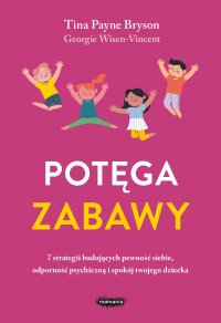 Potęga zabawy. 7 strategii budujących pewność siebie, odporność psychiczną i spokój twojego dziecka - Tina Payne Bryson - ebook
