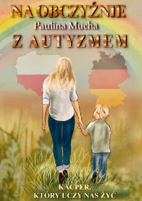 Na obczyźnie z autyzmem. Kacper, który uczy nas żyć - Paulina Mucha - ebook