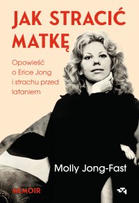 Jak stracić matkę. Opowieść o Erice Jong i strachu przed lataniem - Molly Jong-Fast - ebook