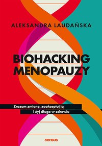 Biohacking menopauzy. Zrozum zmianę, zaakceptuj ją i żyj długo w zdrowiu - Aleksandra Laudańska - ebook