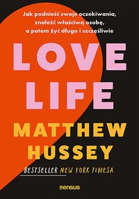 Love Life. Jak podnieść swoje oczekiwania, znaleźć właściwą osobę, a potem żyć długo i szczęśliwie - Matthew Hussey - ebook