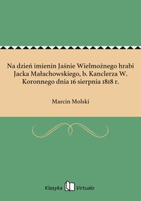 Na dzień imienin Jaśnie Wielmożnego hrabi Jacka Małachowskiego, b. Kanclerza W. Koronnego dnia 16 sierpnia 1818 r. - Marcin Molski - ebook