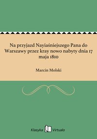 Na przyjazd Nayiaśniejszego Pana do Warszawy przez kray nowo nabyty dnia 17 maja 1810 - Marcin Molski - ebook