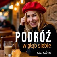 Podróż w głąb siebie. Jak pokonać lęk, odnaleźć drogę do siebie - do wewnętrznego spokoju i zacząć od nowa. - Gosia Sośniak - audiobook