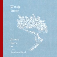 W moje strony. Trzy wyprawy w stronę wyobraźni, współczucia i troski - Joanna Bator - audiobook