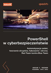 PowerShell w cyberbezpieczeństwie. Automatyzacja zadań, tworzenie skryptów, hakowanie i obrona. Red Team kontra Blue Team - Miriam C. Wiesner - ebook