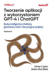 Tworzenie aplikacji z wykorzystaniem GPT-4 i ChatGPT. Buduj inteligentne chatboty, generatory treści i realizuj fascynujące projekty - Olivier Caelen - ebook