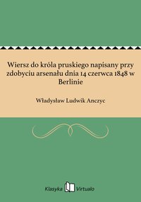 Wiersz do króla pruskiego napisany przy zdobyciu arsenału dnia 14 czerwca 1848 w Berlinie - Władysław Ludwik Anczyc - ebook