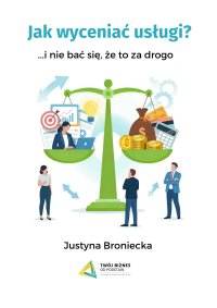 Jak wyceniać usługi... i nie bać się, że to za drogo - Justyna Broniecka - ebook