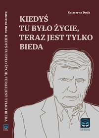 Kiedyś tu było życie, teraz jest tylko bieda - Katarzyna Duda - ebook