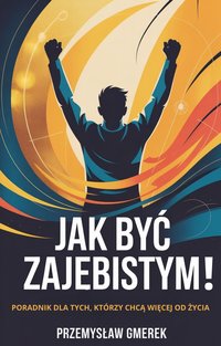 Jak być zajebistym! Poradnik dla tych, którzy chcą więcej od życia - Przemysław Gmerek - ebook