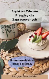 Szybkie i Zdrowe Przepisy dla Zapracowanych - Ekspresowe dania do pracy i po pracy - Patrycja Grudzińska - ebook