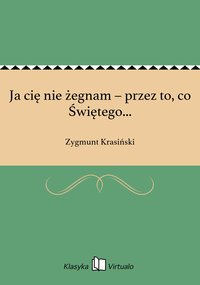 Ja cię nie żegnam – przez to, co Świętego... - Zygmunt Krasiński - ebook