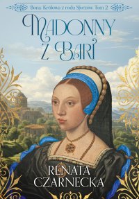 Bona. Królowa z rodu Sforzów. Tom 2. Madonny z Bari - Renata Czarnecka - ebook