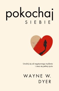 Pokochaj siebie. Uwolnij się od negatywnego myślenia i ciesz się pełnią życia - Wayne W. Dyer - ebook