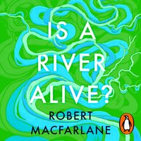 Is a River Alive? - Robert Macfarlane - audiobook