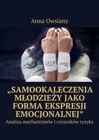 „Samookaleczenia młodzieży jako forma ekspresji emocjonalnej” - Anna Owsiany - ebook