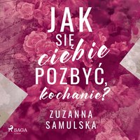 Jak się ciebie pozbyć, kochanie? - Zuzanna Samulska - audiobook