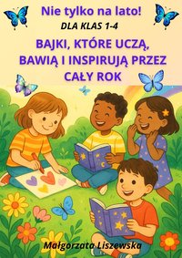 Nie tylko na lato! Bajki, które uczą, bawią i inspirują przez cały rok 1-4 - Małgorzata Liszewska - ebook