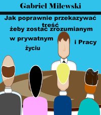 Jak poprawnie przekazywać treść żeby zostać zrozumianym w prywatnym życiu i pracy - Gabriel Milewski - ebook