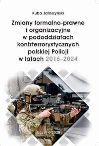 Zmiany formalno-prawne i organizacyjne w pododdziałach kontrterrorystycznych polskiej Policji w latach 2016–2024 - Kuba Jałoszyński - ebook
