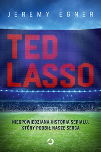 Ted Lasso. Nieopowiedziana historia serialu, który podbił nasze serca - Jeremy Egner - ebook