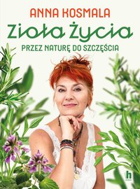 Zioła życia. Przez naturę do szczęścia - Anna Kosmala - ebook
