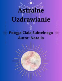 Astralne Uzdrawianie: Potęga Ciała Subtelnego - Natalia krok - ebook