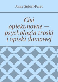 Cisi opiekunowie - psychologia troski i opieki domowej - Anna Subiel-Fałat - ebook