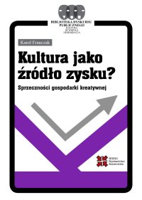 Kultura jako źródło zysku? Sprzeczności gospodarki kreatywnej - Karol Franczak - ebook