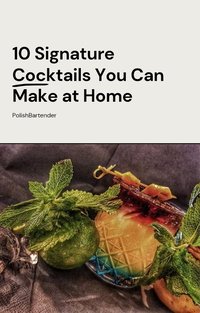 10 Signature Cocktails You Can Make at Home Creative Mixology by Polishbartender - Adrian Legumina - ebook