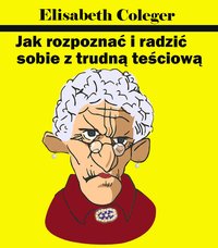 Jak rozpoznać i radzić sobie z trudną teściową - Elisabeth Coleger - ebook
