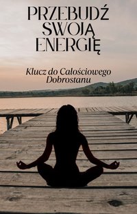 Przebudź Swoją Energię: Klucz do Całościowego Dobrostanu - Natalia krok - ebook