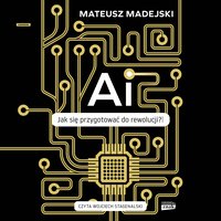 AI. Jak się przygotować do rewolucji? - Mateusz Madejski - audiobook