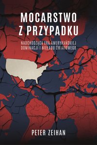 Mocarstwo z przypadku. Nadchodząca era amerykańskiej dominacji i nieładu światowego - Peter Zeihan - ebook
