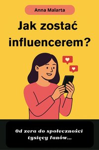 Jak zostać  influencerem? Od zera do społeczności  tysięcy fanów... - Anna Malarta - ebook