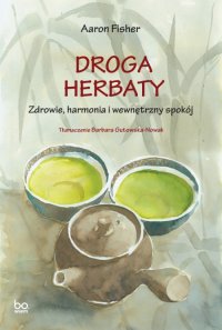 Droga herbaty. Zdrowie, harmonia i wewnętrzny spokój - Aaron Fisher - ebook