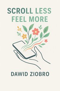 Scroll Less, Feel More - Dawid Ziobro - ebook