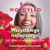 Wszystkiego najlepszego! Jak dbać o własne szczęście - Ewa Woydyłło - audiobook