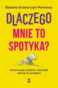 Dlaczego mnie to spotyka. Zmień swoje myślenie i daj sobie szansę na szczęście - Elżbieta Grabarczyk-Ponimasz - ebook