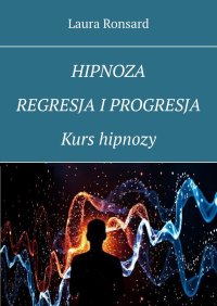 Hipnoza, regresja i progresja. Kurs hipnozy - Laura Ronsard - ebook