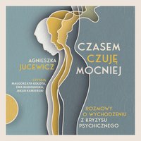 Czasem czuję mocniej. Rozmowy o wychodzeniu z kryzysu psychicznego - Agnieszka Jucewicz - audiobook