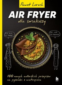Air Fryer dla smakoszy. 100 nowych autorskich przepisów z wiatropieca - Paweł Loroch - ebook