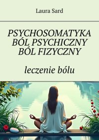 Psychosomatyka. Ból psychiczny. Ból fizyczny. leczenie bólu - Laura Sard - ebook
