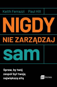 Nigdy nie zarządzaj sam. Spraw, by twój zespół był twoją największą siłą - Keith Ferrazzi - ebook