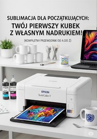 Sublimacja dla Początkujących. Twój Pierwszy Kubek z Własnym Nadrukiem (Kompletny Przewodnik od A do Z) - Pawel Pacholski - ebook