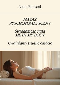 Masaż psychosomatyczny. Świadomość ciała. Me in my body. Uwalniamy trudne emocje - Laura Ronsard - ebook